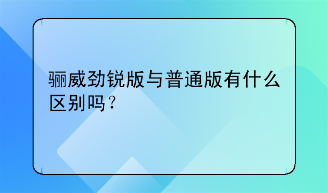 骊威劲锐版与普通版有什么区别吗？