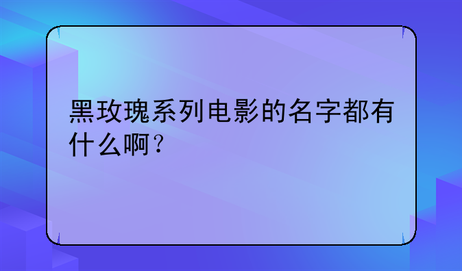 黑玫瑰系列电影的名字都有什么啊？