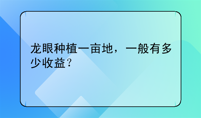 龙眼种植一亩地，一般有多少收益？