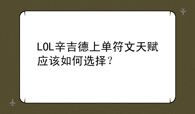 LOL辛吉德上单符文天赋应该如何选择？