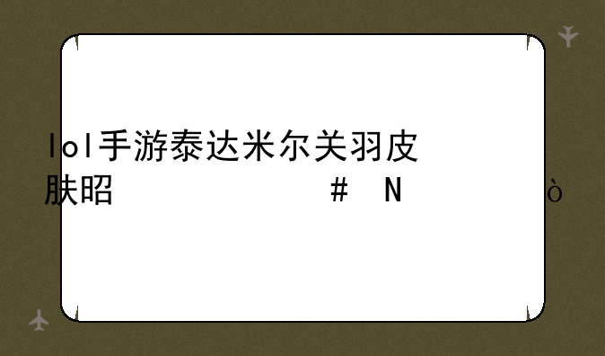 lol手游泰达米尔关羽皮肤是什么品质？
