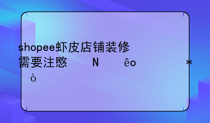 shopee虾皮店铺装修需要注意哪些细节？