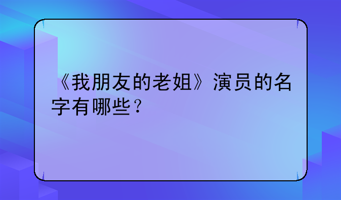 《我朋友的老姐》演员的名字有哪些？