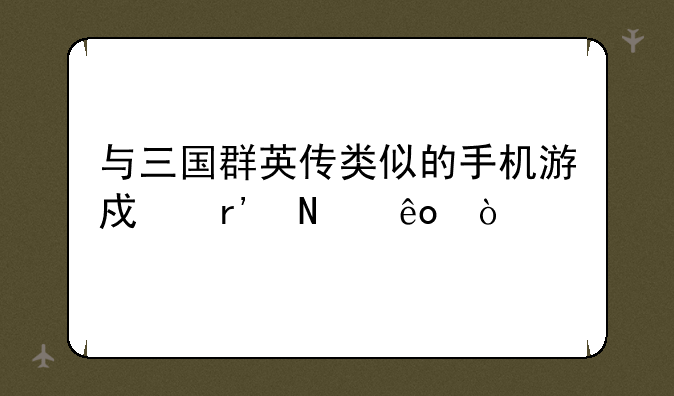 与三国群英传类似的手机游戏有哪些？