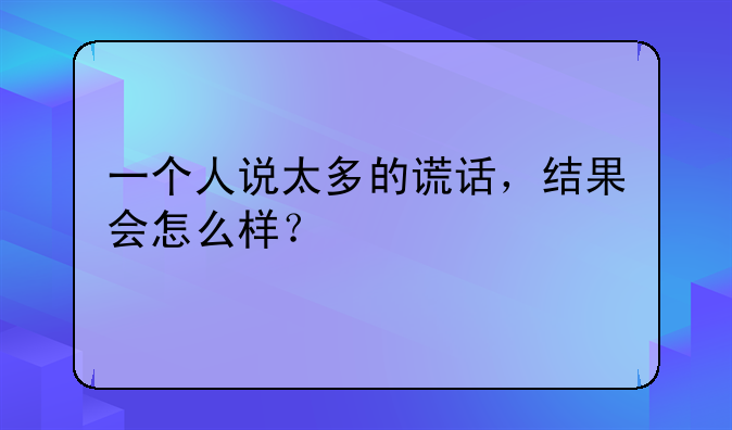 一个人说太多的谎话，结果会怎么样？