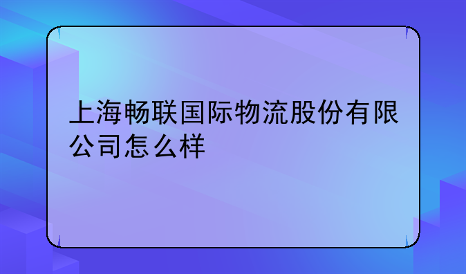 上海畅联国际物流股份有限公司怎么样