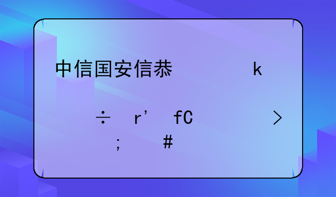 中信国安信息产业股份有限公司怎么样