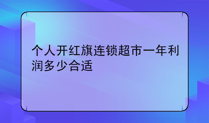 个人开红旗连锁超市一年利润多少合适