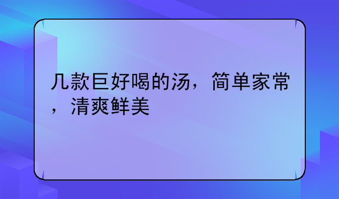 几款巨好喝的汤，简单家常，清爽鲜美