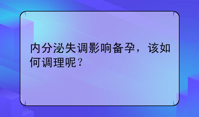 内分泌失调影响备孕，该如何调理呢？