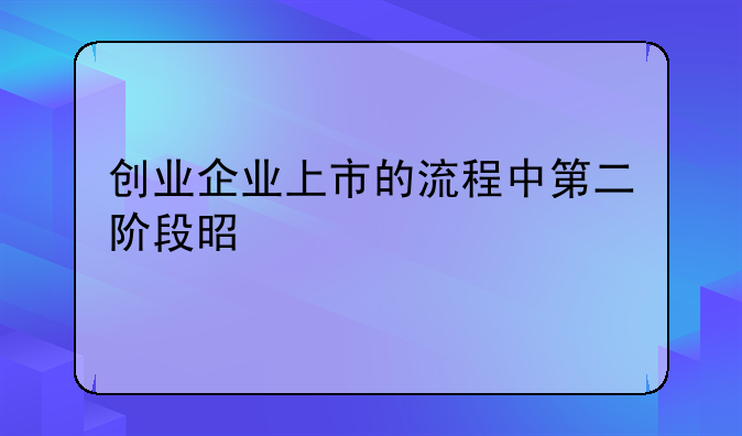 创业企业上市的流程中第二阶段是什么