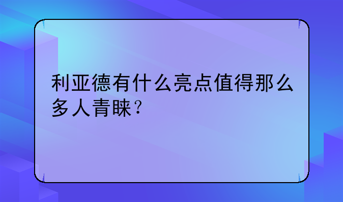 利亚德有什么亮点值得那么多人青睐？