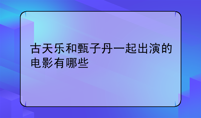 古天乐和甄子丹一起出演的电影有哪些