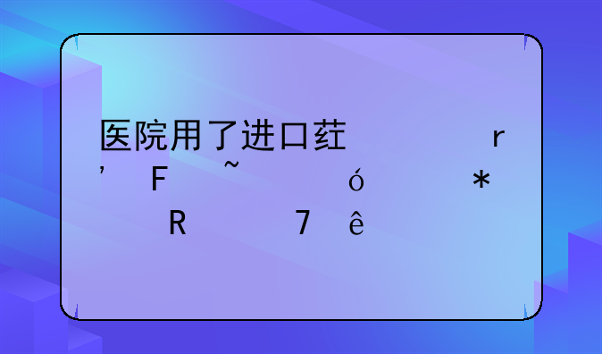 医院用了进口药没有告知导致报销不了