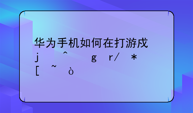 华为手机如何在打游戏的时候看抖音？