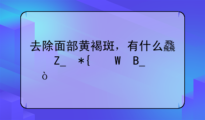 去除面部黄褐斑，有什么食疗办法吗？