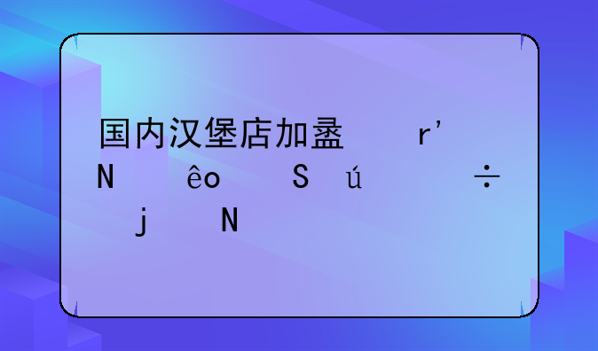 国内汉堡店加盟有哪些比较好的品牌。