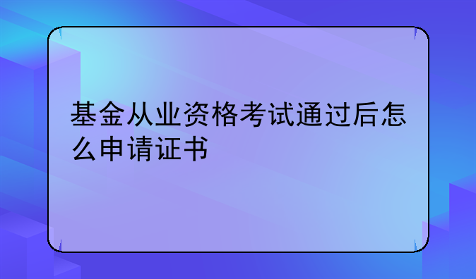 基金从业资格考试通过后怎么申请证书