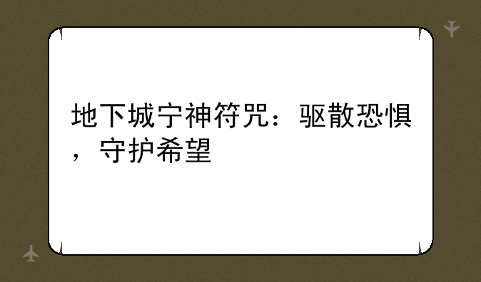 地下城宁神符咒：驱散恐惧，守护希望