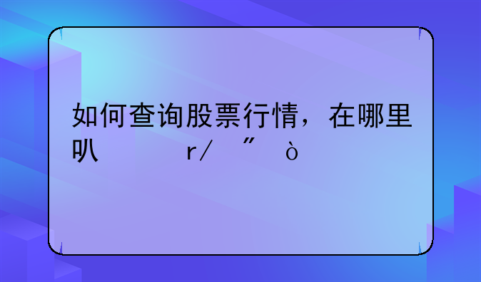 如何查询股票行情，在哪里可以看到！