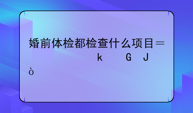 婚前体检都检查什么项目？要多少钱？