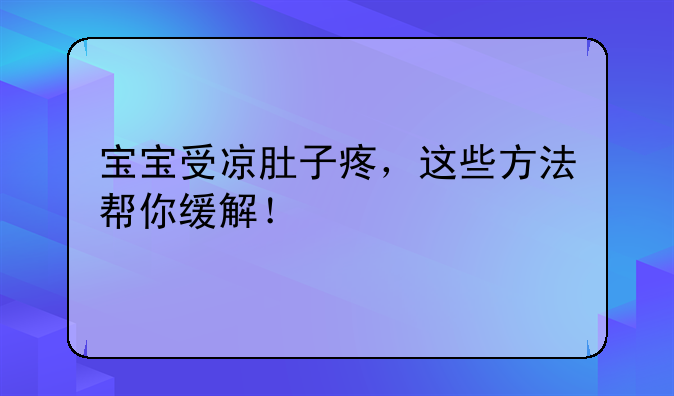 宝宝受凉肚子疼，这些方法帮你缓解！