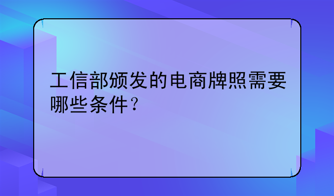 工信部颁发的电商牌照需要哪些条件？