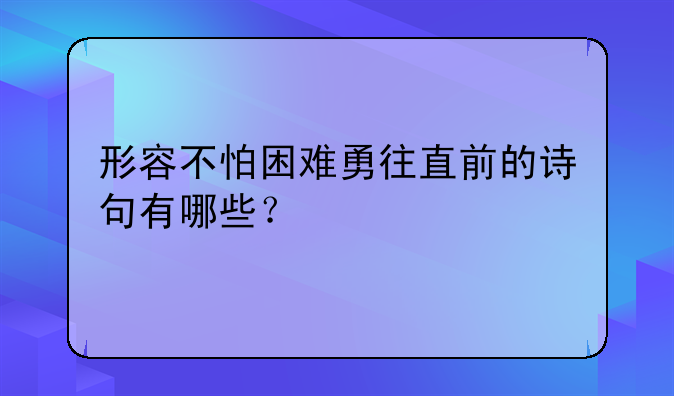 形容不怕困难勇往直前的诗句有哪些？