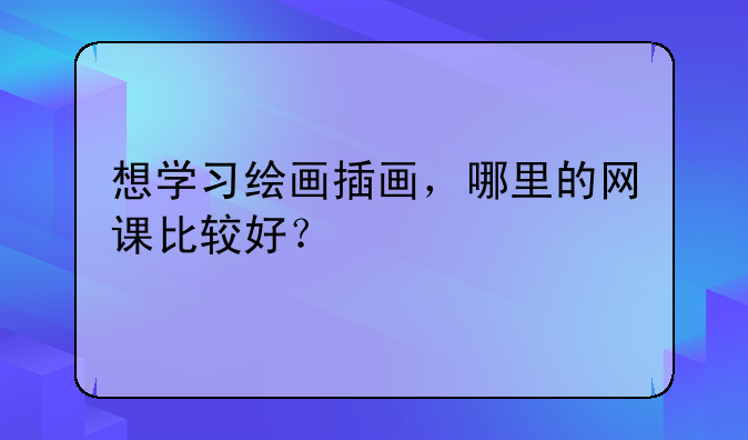 想学习绘画插画，哪里的网课比较好？