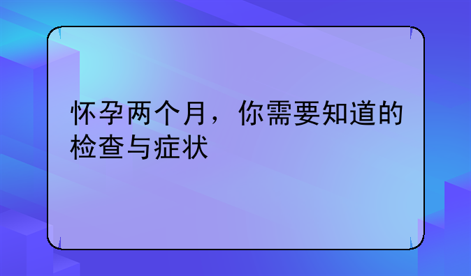 怀孕两个月，你需要知道的检查与症状