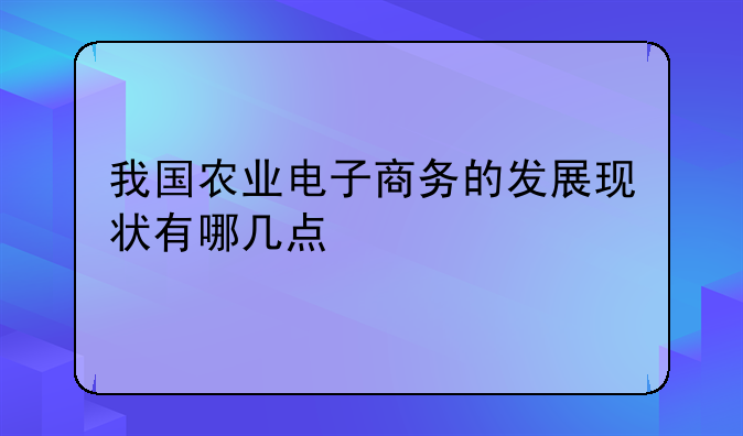 我国农业电子商务的发展现状有哪几点