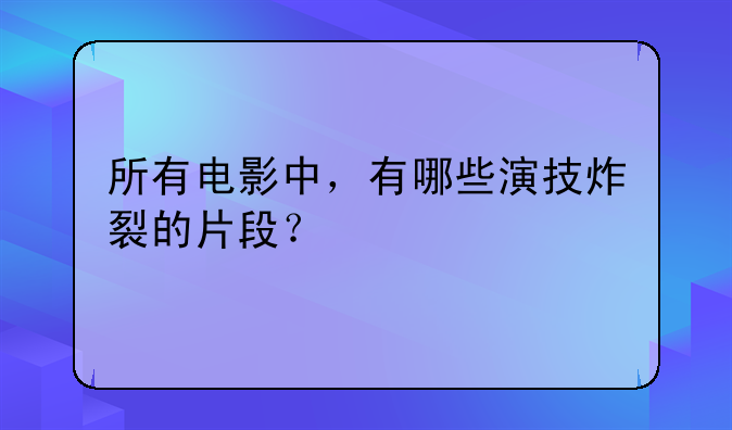 所有电影中，有哪些演技炸裂的片段？