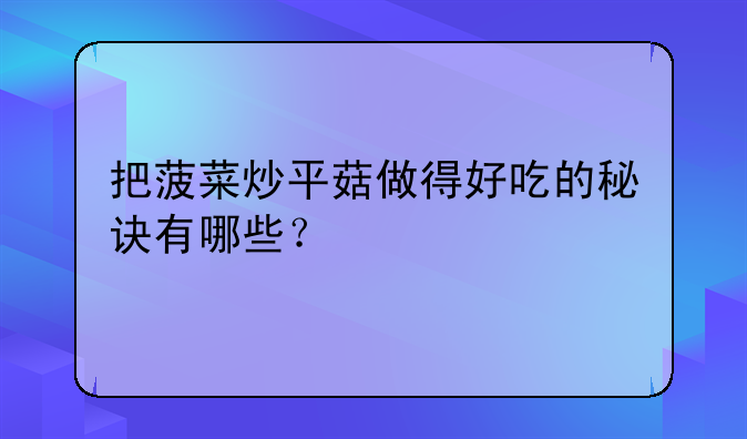 把菠菜炒平菇做得好吃的秘诀有哪些？