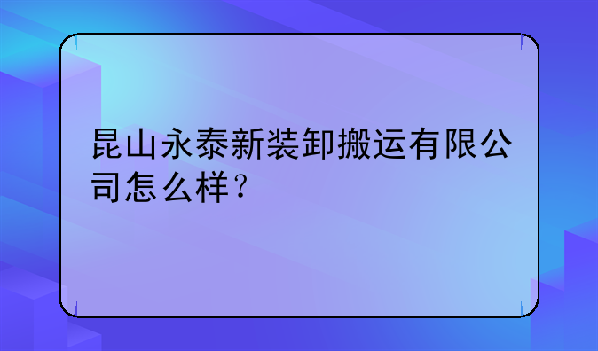 昆山永泰新装卸搬运有限公司怎么样？