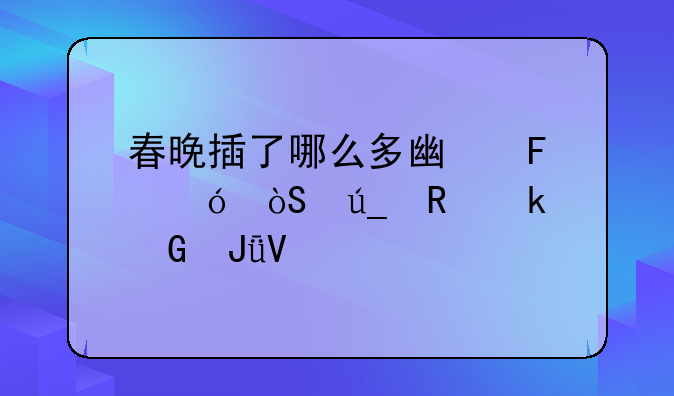 春晚插了哪么多广告导演得收多少钱啊