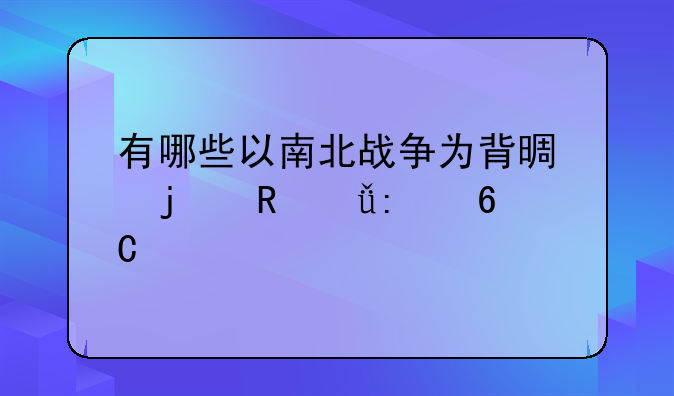 有哪些以南北战争为背景的电影推荐么