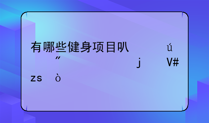 有哪些健身项目可以达到丰胸的效果？