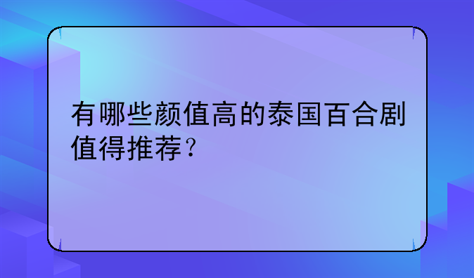 有哪些颜值高的泰国百合剧值得推荐？