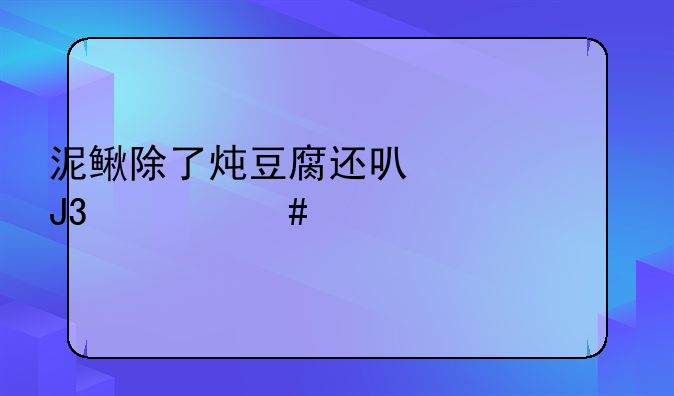 泥鳅除了炖豆腐还可以和什么一起煲汤