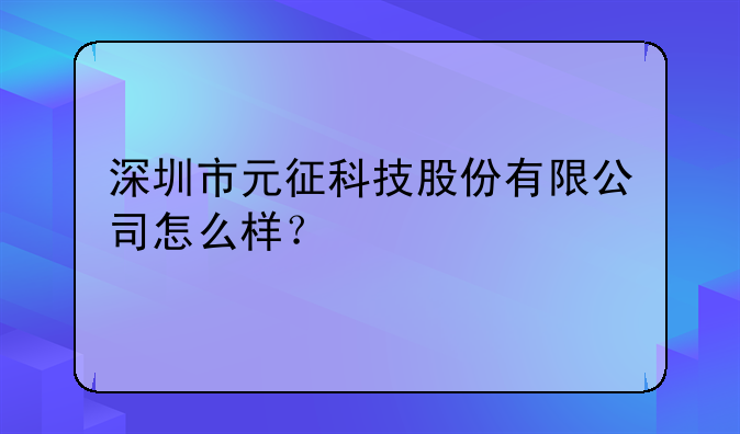 深圳市元征科技股份有限公司怎么样？