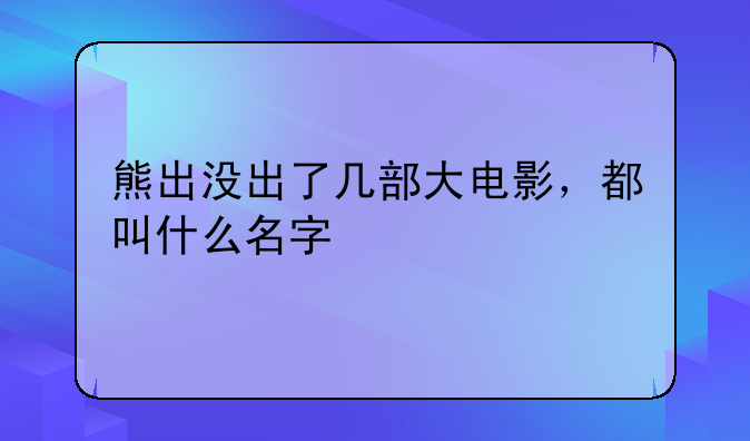 熊出没出了几部大电影，都叫什么名字