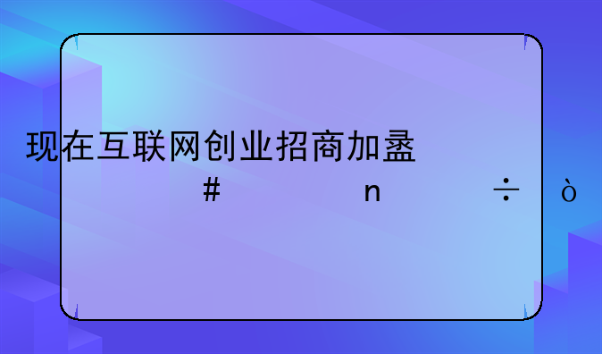 现在互联网创业招商加盟什么项目好？