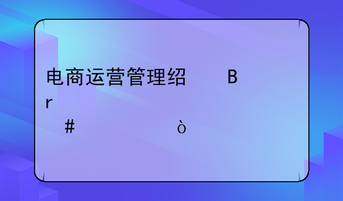 电商运营管理经理需要具备什么素质？