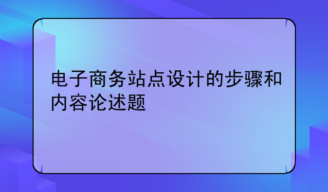 电子商务站点设计的步骤和内容论述题