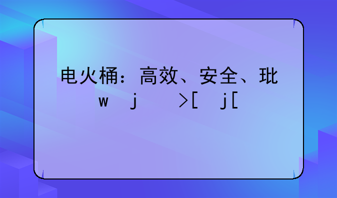 电火桶：高效、安全、环保的取暖设备