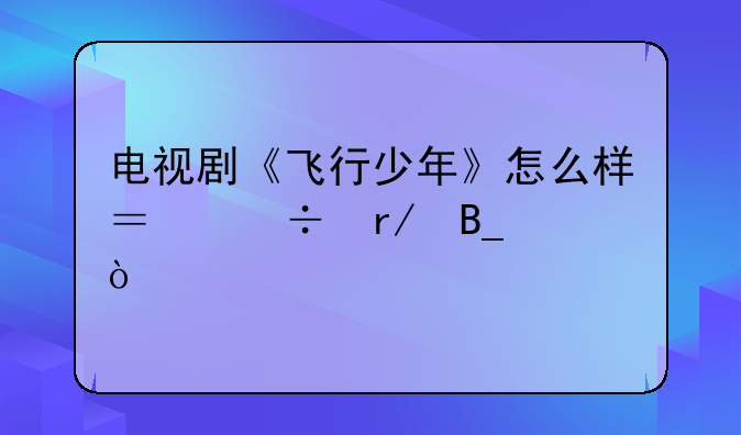 电视剧《飞行少年》怎么样？好看吗？