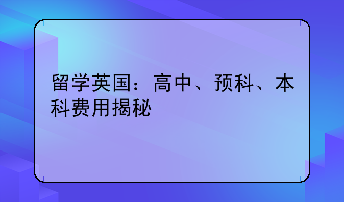 留学英国：高中、预科、本科费用揭秘