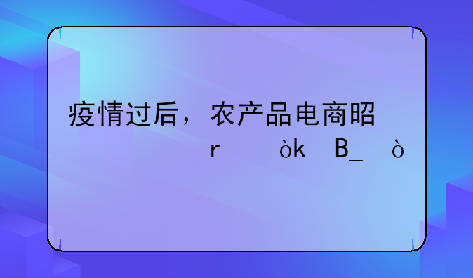 疫情过后，农产品电商是一个机会吗？