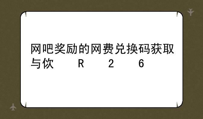 网吧奖励的网费兑换码获取与使用指南