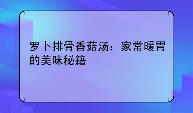 罗卜排骨香菇汤：家常暖胃的美味秘籍